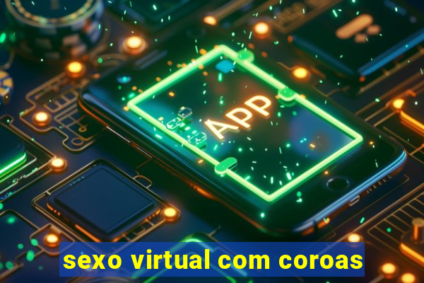 sexo virtual com coroas