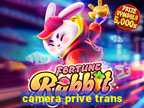 camera prive trans