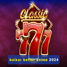 baixar better anime 2024