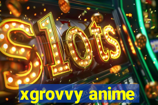 xgrovvy anime