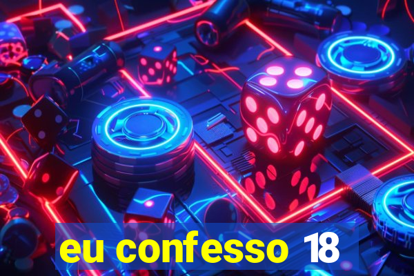 eu confesso 18