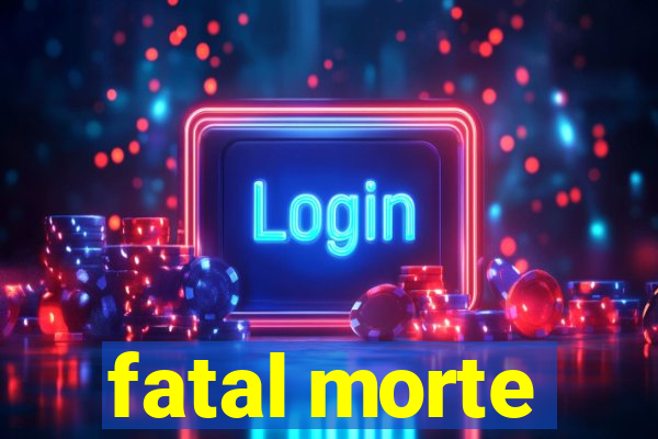 fatal morte