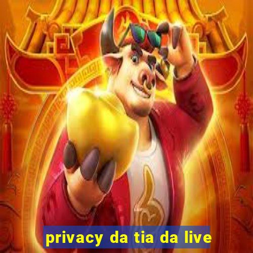 privacy da tia da live