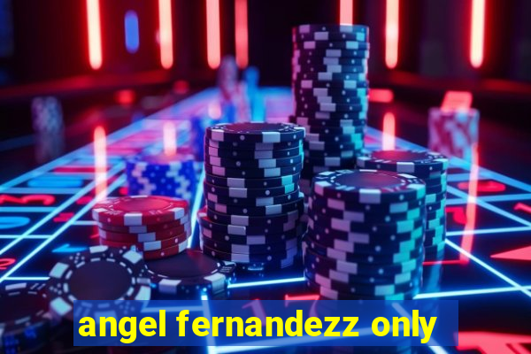 angel fernandezz only