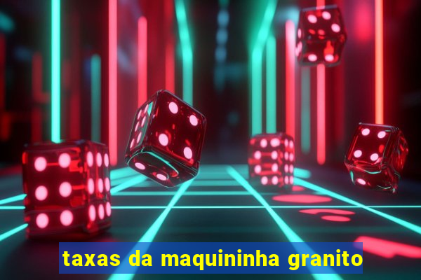 taxas da maquininha granito