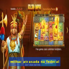 milhar atrasada na federal