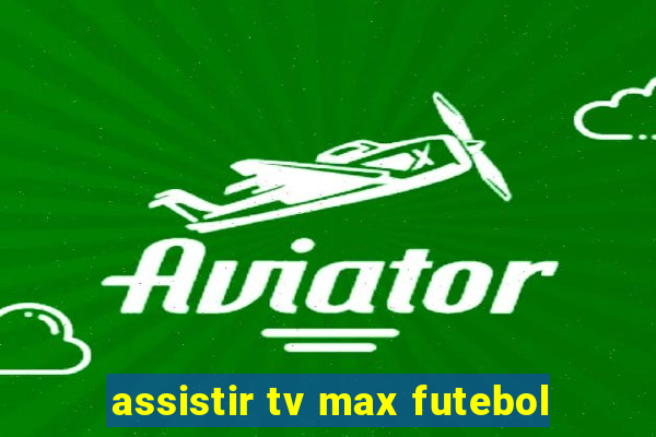 assistir tv max futebol