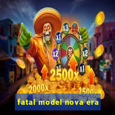 fatal model nova era