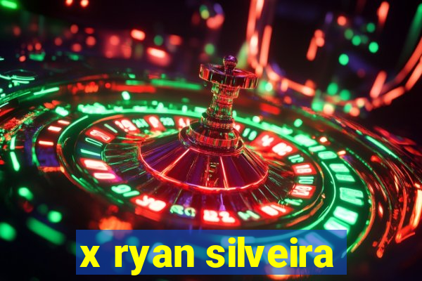 x ryan silveira