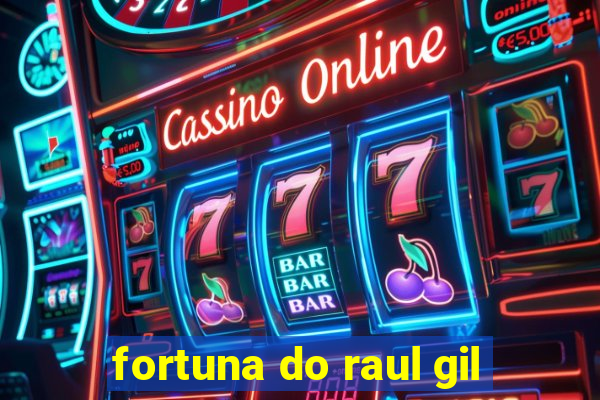 fortuna do raul gil