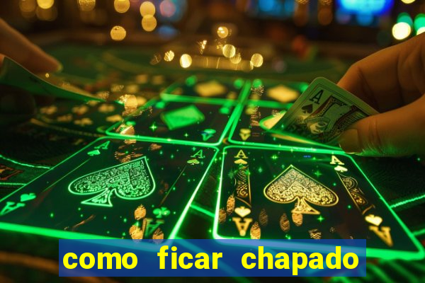 como ficar chapado em casa