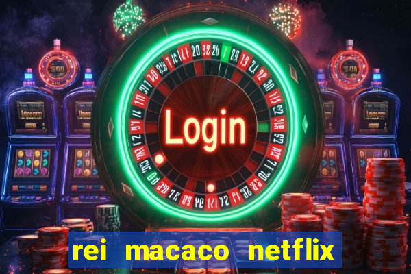 rei macaco netflix 3 temporada