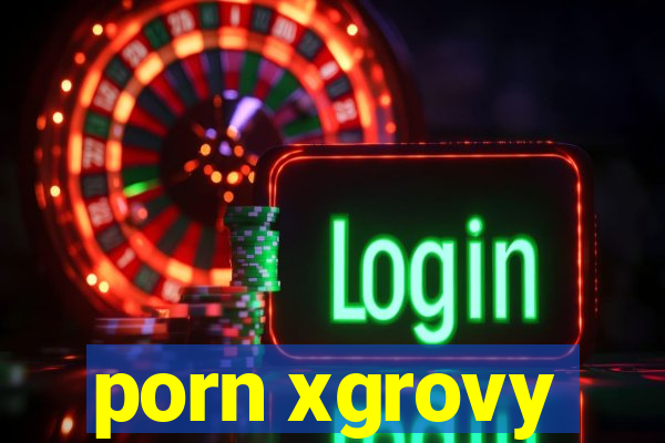 porn xgrovy