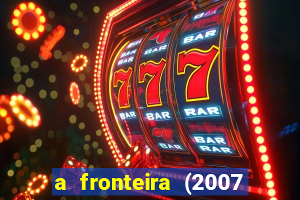 a fronteira (2007 filme completo download)