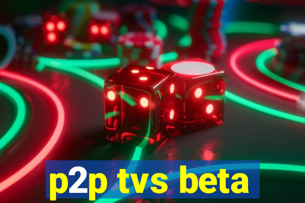 p2p tvs beta