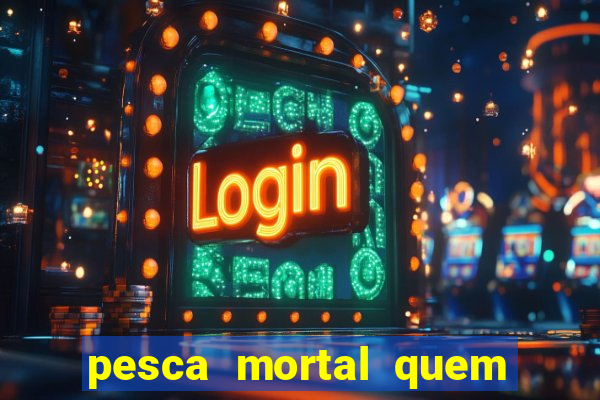 pesca mortal quem morreu pesca mortal todd morreu