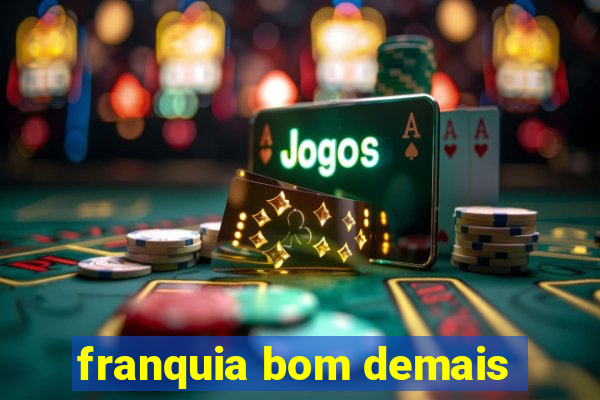 franquia bom demais